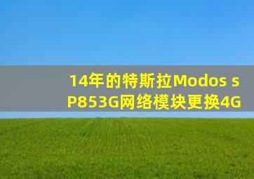 14年的特斯拉Modos s P853G网络模块更换4G